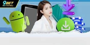Tải App 9BET – Trải Nghiệm Cá Cược Mượt Mà Và Đẳng Cấp