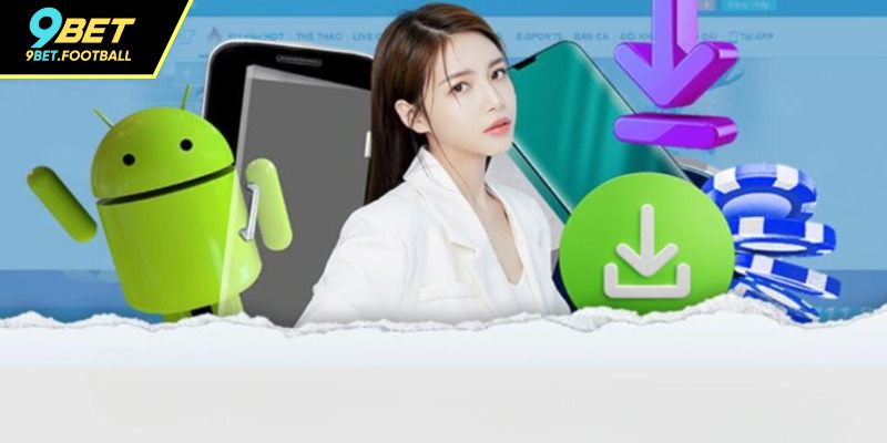 Tải App 9BET – Trải Nghiệm Cá Cược Mượt Mà Và Đẳng Cấp