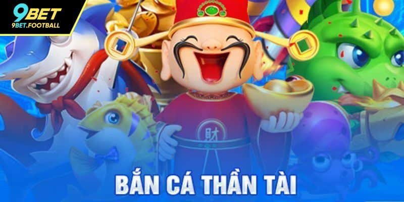 Tổng quan chung bắn cá thần tài tại 9BET